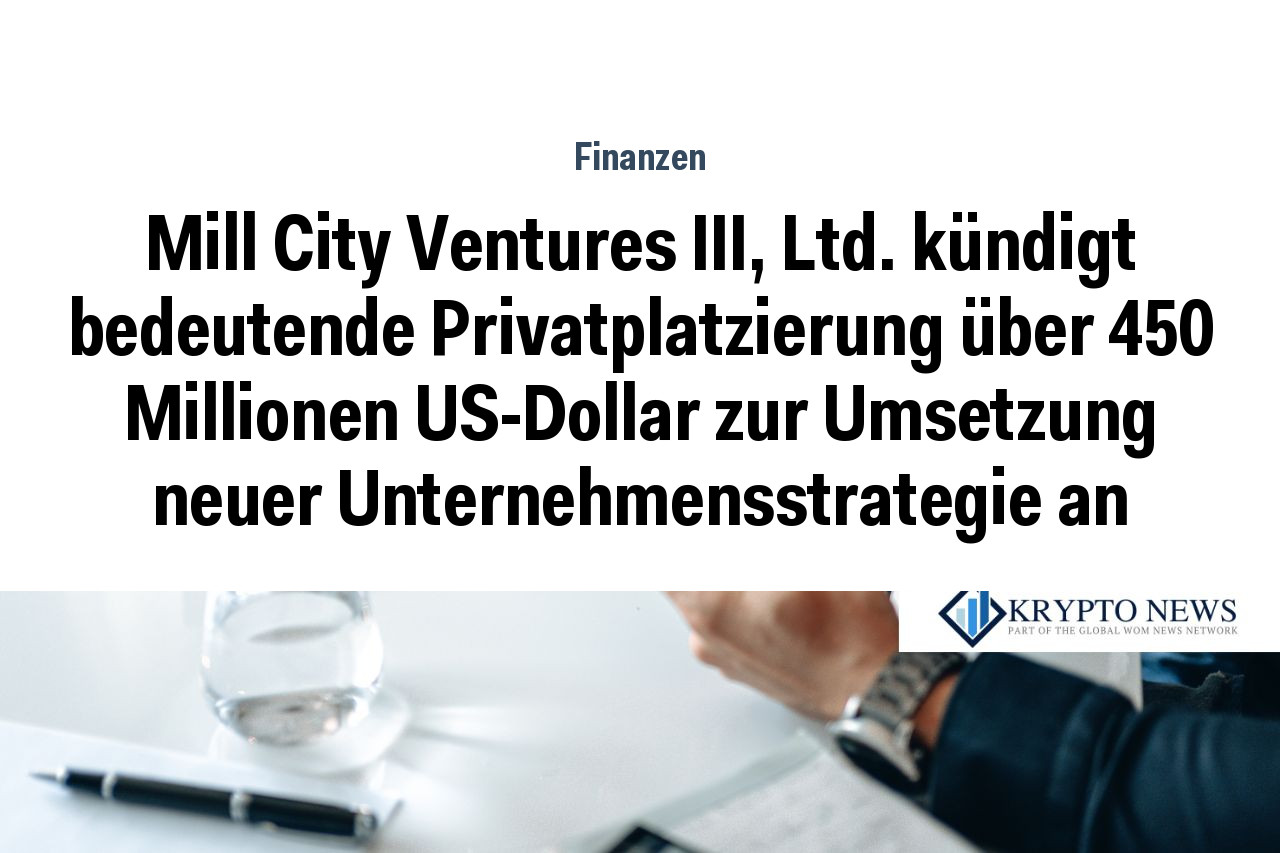 Mill City Ventures III, Ltd. kündigt bedeutende Privatplatzierung über 450 Millionen US-Dollar zur Umsetzung neuer Unternehmensstrategie an