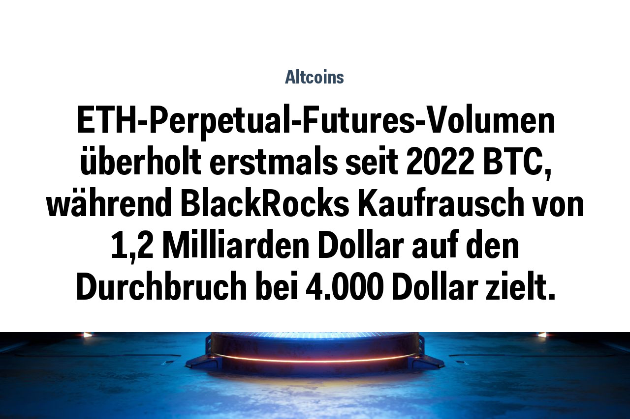 ETH-Perpetual-Futures-Volumen überholt erstmals seit 2022 BTC, während BlackRocks Kaufrausch von 1,2 Milliarden Dollar auf den Durchbruch bei 4.000 Dollar zielt.