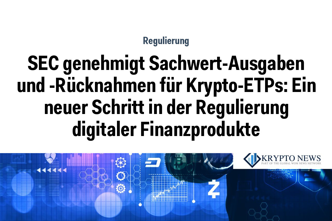 SEC genehmigt Sachwert-Ausgaben und -Rücknahmen für Krypto-ETPs: Ein neuer Schritt in der Regulierung digitaler Finanzprodukte