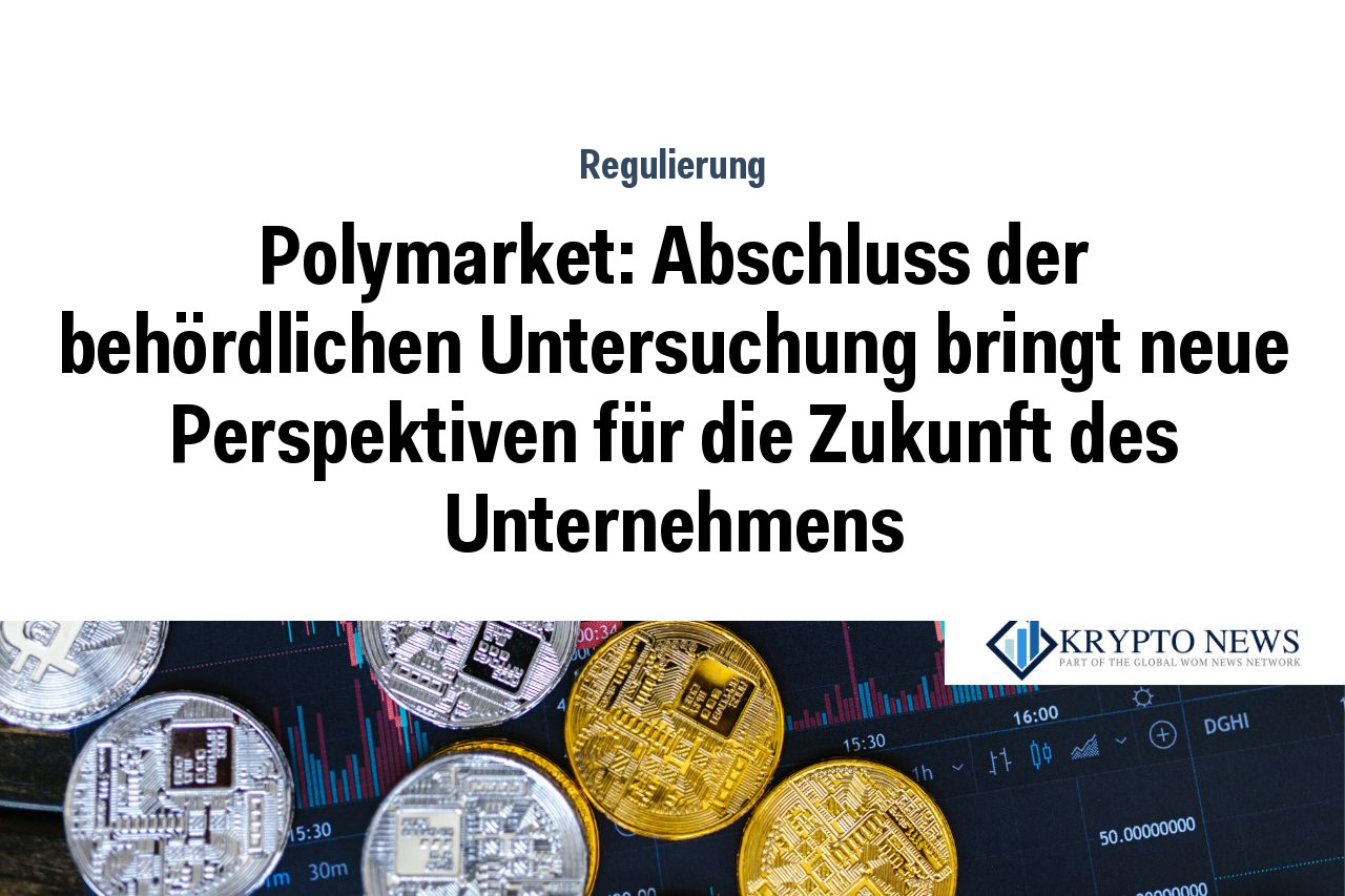 Polymarket: Abschluss der behördlichen Untersuchung bringt neue Perspektiven für die Zukunft des Unternehmens