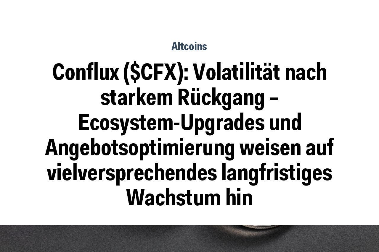 Conflux ($CFX): Volatilität nach starkem Rückgang – Ecosystem-Upgrades und Angebotsoptimierung weisen auf vielversprechendes langfristiges Wachstum hin