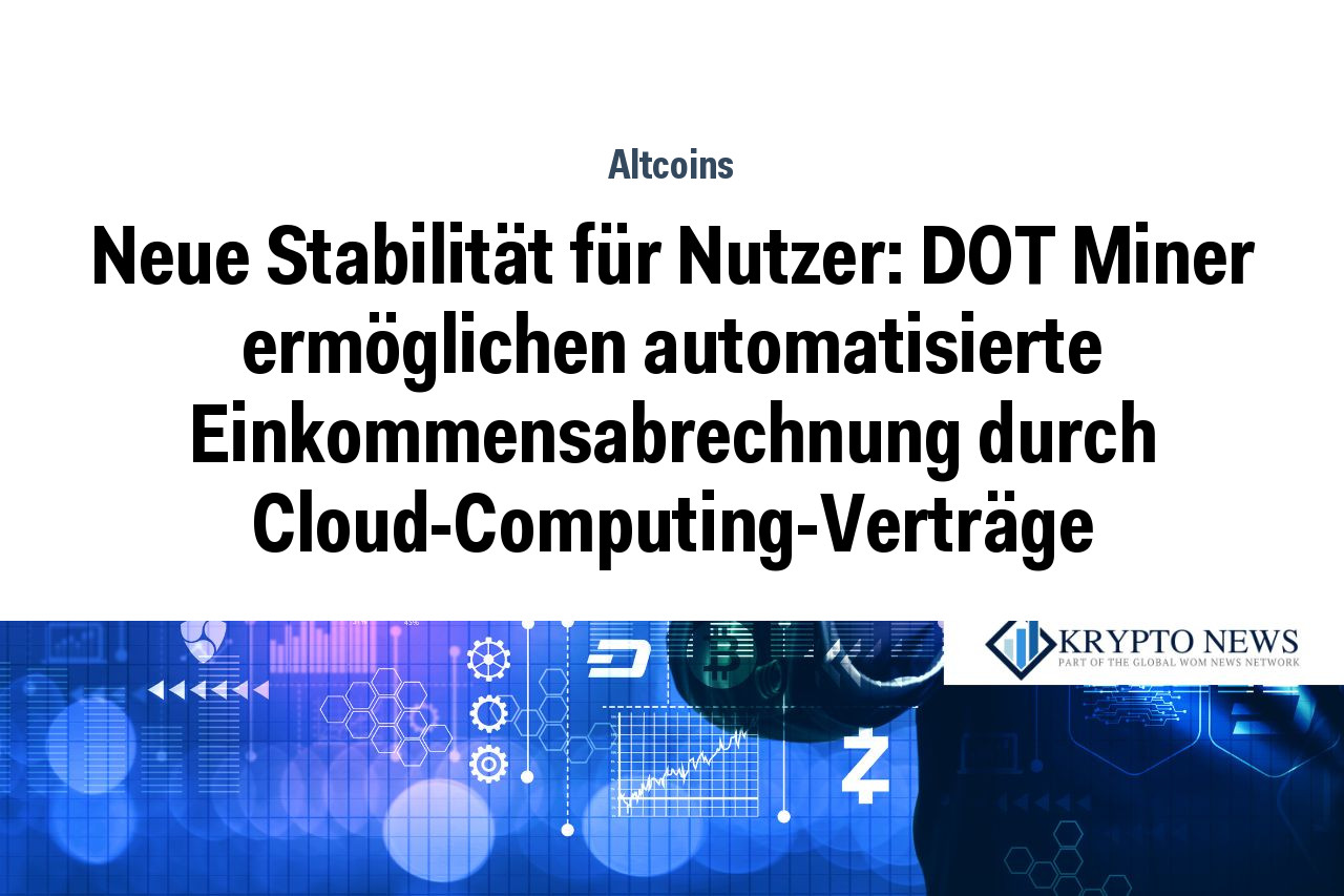 Neue Stabilität für Nutzer: DOT Miner ermöglichen automatisierte Einkommensabrechnung durch Cloud-Computing-Verträge