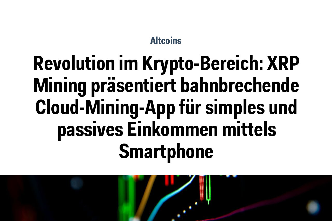 Revolution im Krypto-Bereich: XRP Mining präsentiert bahnbrechende Cloud-Mining-App für simples und passives Einkommen mittels Smartphone