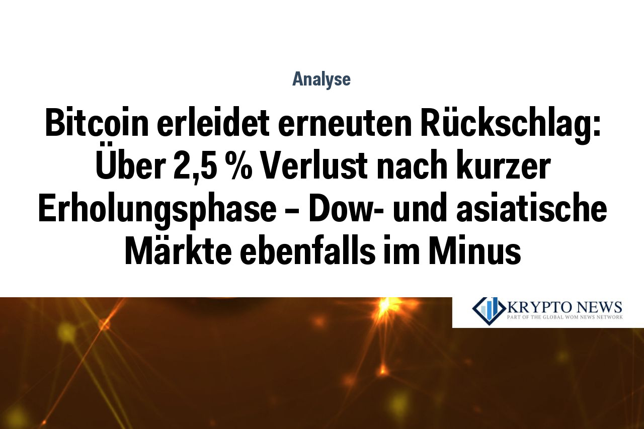Bitcoin erleidet erneuten Rückschlag: Über 2,5 % Verlust nach kurzer Erholungsphase – Dow- und asiatische Märkte ebenfalls im Minus