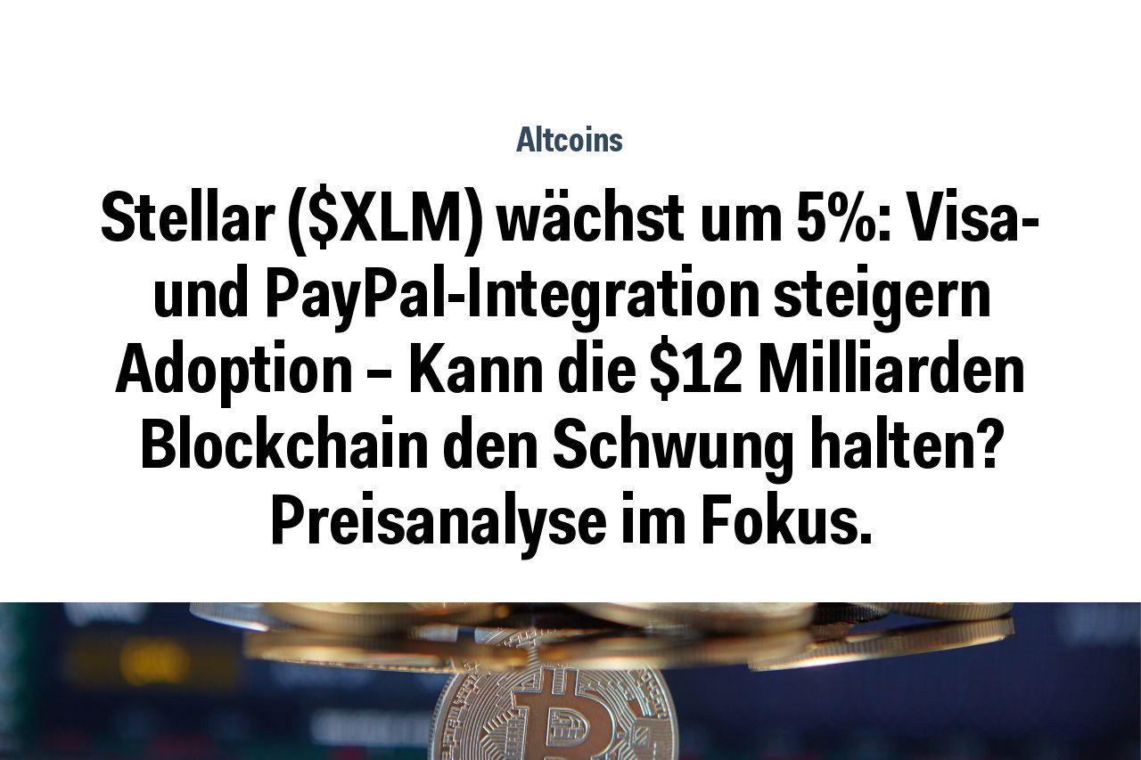 Stellar ($XLM) wächst um 5%: Visa- und PayPal-Integration steigern Adoption – Kann die $12 Milliarden Blockchain den Schwung halten? Preisanalyse im Fokus.