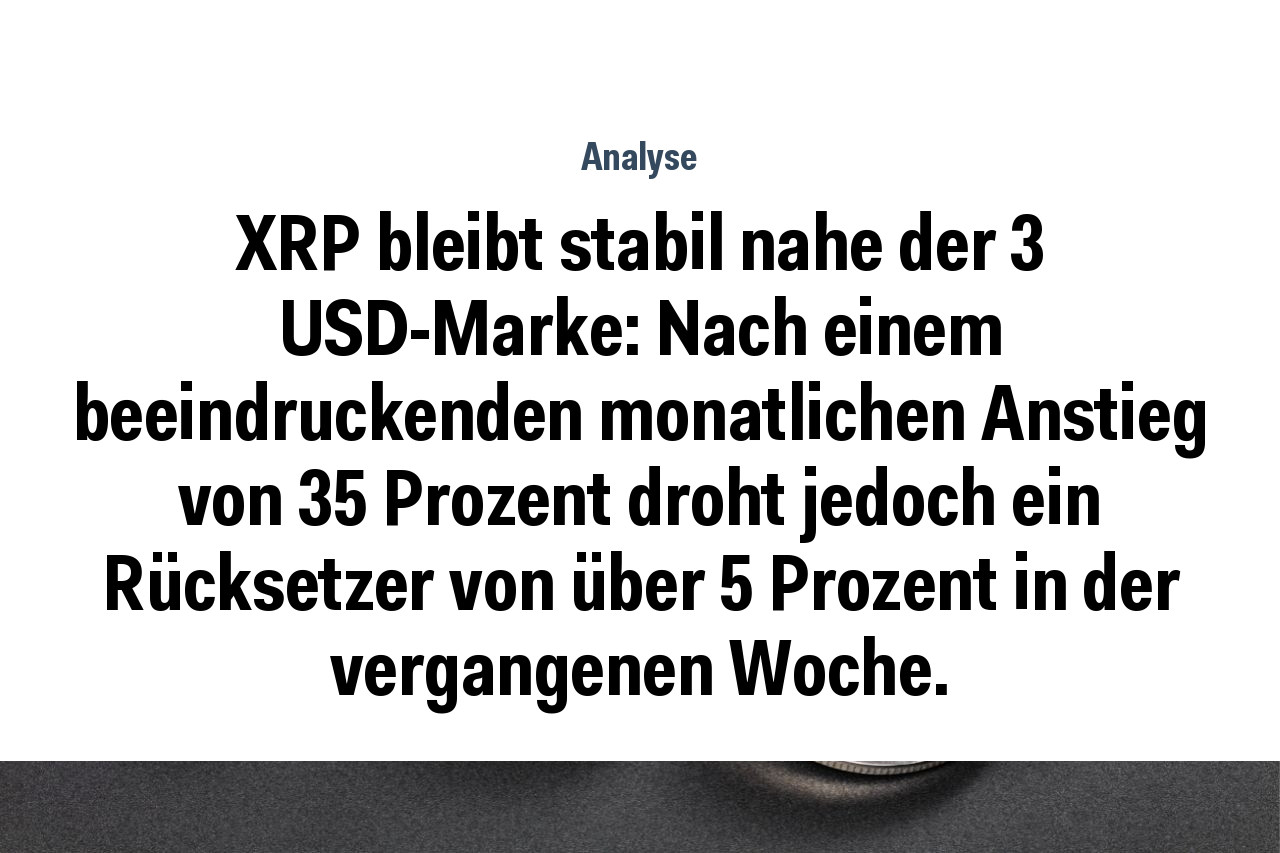 XRP bleibt stabil nahe der 3 USD-Marke: Nach einem beeindruckenden monatlichen Anstieg von 35 Prozent droht jedoch ein Rücksetzer von über 5 Prozent in der vergangenen Woche.